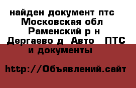 найден документ птс - Московская обл., Раменский р-н, Дергаево д. Авто » ПТС и документы   